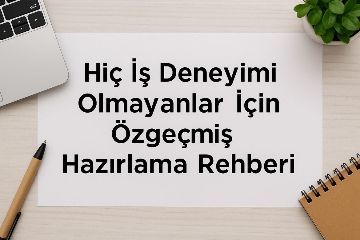 Hiç İş Deneyimi Olmayanlar İçin Özgeçmiş (CV) Hazırlama Rehberi