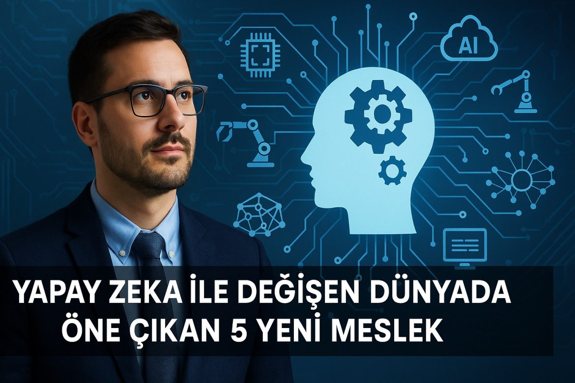 Yapay Zeka İle Değişen Dünyada Öne Çıkan 5 Yeni Meslek